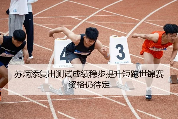 苏炳添复出测试成绩稳步提升短跑世锦赛资格仍待定 | leyu.com